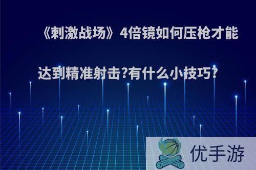 《刺激战场》4倍镜如何压枪才能达到精准射击?有什么小技巧?