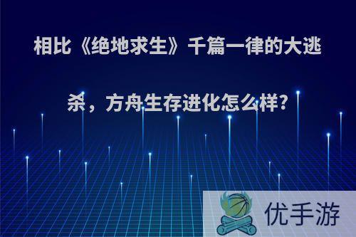 相比《绝地求生》千篇一律的大逃杀，方舟生存进化怎么样?