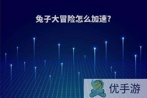 兔子大冒险怎么加速?