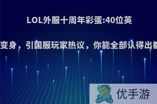 LOL外服十周年彩蛋:40位英雄原画大变身，引国服玩家热议，你能全部认得出都是谁吗?