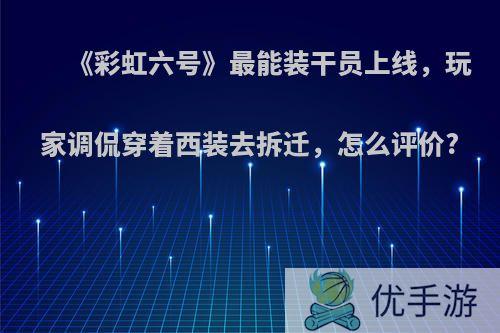 《彩虹六号》最能装干员上线，玩家调侃穿着西装去拆迁，怎么评价?