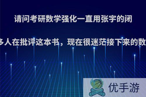 请问考研数学强化一直用张宇的闭关修炼，看到很多人在批评这本书，现在很迷茫接下来的数学复习要怎么办?