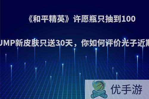 《和平精英》许愿瓶只抽到1000金币，UMP新皮肤只送30天，你如何评价光子近期的活动?