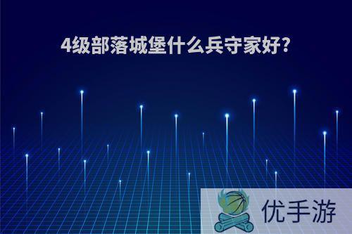 4级部落城堡什么兵守家好?