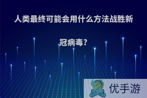 人类最终可能会用什么方法战胜新冠病毒?