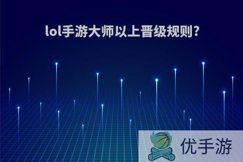 lol手游大师以上晋级规则?