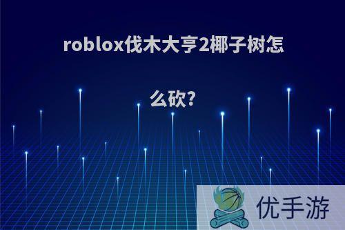 roblox伐木大亨2椰子树怎么砍?