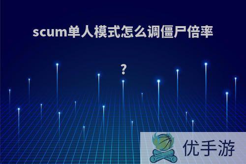 scum单人模式怎么调僵尸倍率?