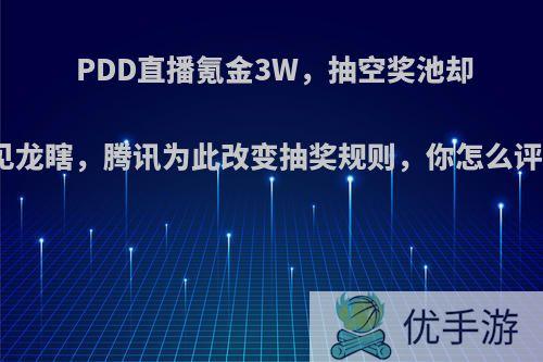 PDD直播氪金3W，抽空奖池却不见龙瞎，腾讯为此改变抽奖规则，你怎么评价?