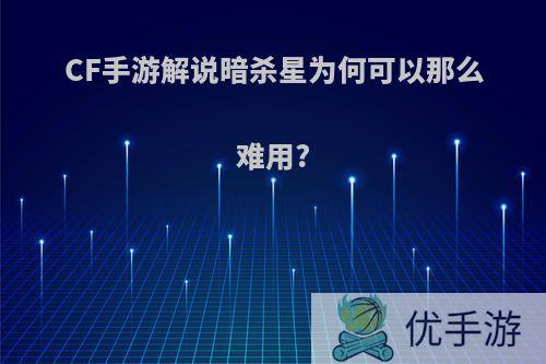 CF手游解说暗杀星为何可以那么难用?