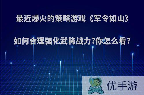 最近爆火的策略游戏《军令如山》如何合理强化武将战力?你怎么看?