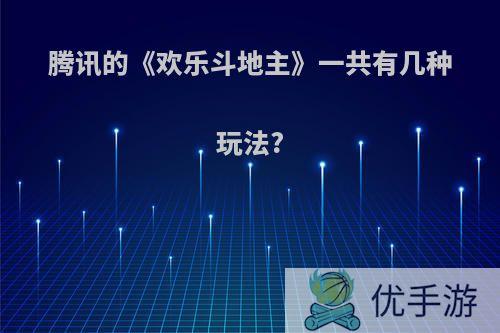 腾讯的《欢乐斗地主》一共有几种玩法?