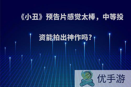 《小丑》预告片感觉太棒，中等投资能拍出神作吗?