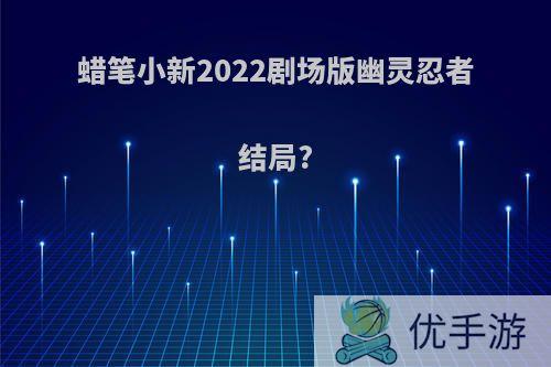 蜡笔小新2022剧场版幽灵忍者结局?