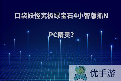 口袋妖怪究极绿宝石4小智版抓NPC精灵?