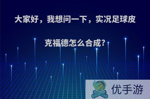 大家好，我想问一下，实况足球皮克福德怎么合成?