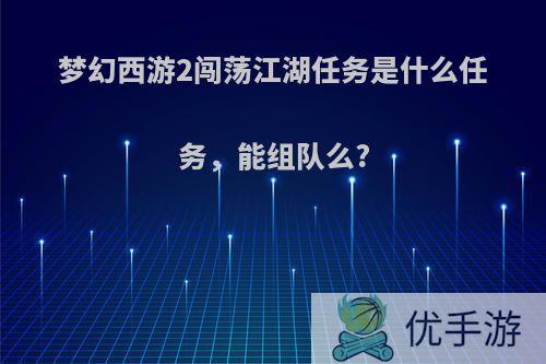 梦幻西游2闯荡江湖任务是什么任务，能组队么?