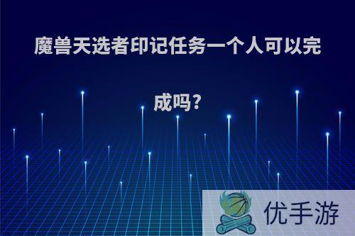 魔兽天选者印记任务一个人可以完成吗?