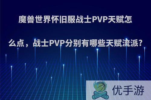 魔兽世界怀旧服战士PVP天赋怎么点，战士PVP分别有哪些天赋流派?