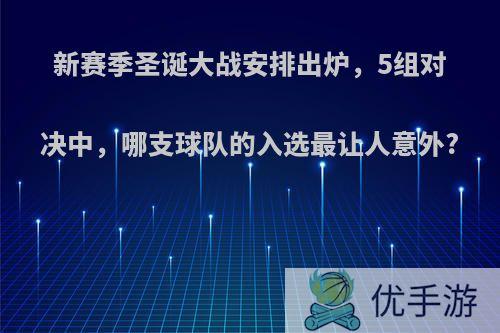 新赛季圣诞大战安排出炉，5组对决中，哪支球队的入选最让人意外?