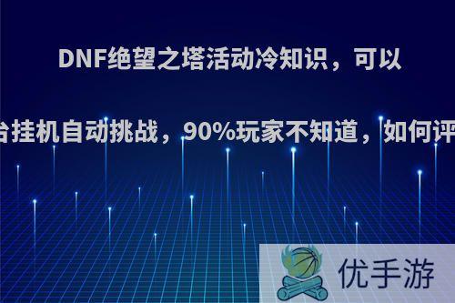 DNF绝望之塔活动冷知识，可以后台挂机自动挑战，90%玩家不知道，如何评价?