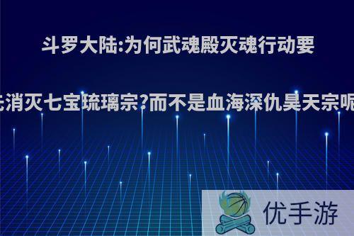 斗罗大陆:为何武魂殿灭魂行动要先消灭七宝琉璃宗?而不是血海深仇昊天宗呢?