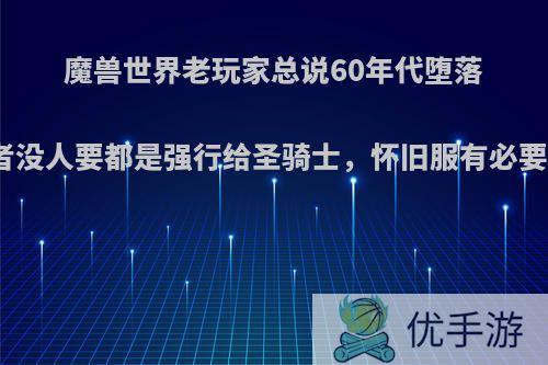 魔兽世界老玩家总说60年代堕落灰烬使者没人要都是强行给圣骑士，怀旧服有必要入手吗?