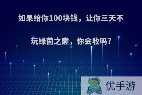 如果给你100块钱，让你三天不玩绿茵之巅，你会收吗?