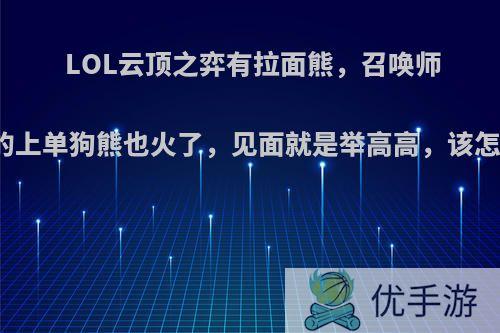 LOL云顶之弈有拉面熊，召唤师峡谷的上单狗熊也火了，见面就是举高高，该怎么玩?