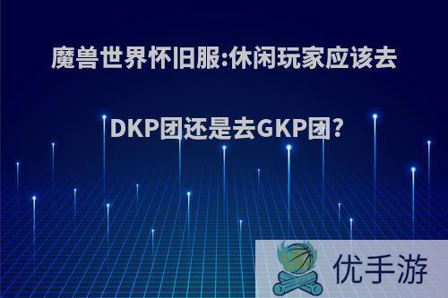 魔兽世界怀旧服:休闲玩家应该去DKP团还是去GKP团?