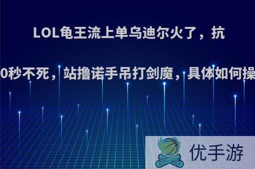 LOL龟王流上单乌迪尔火了，抗塔30秒不死，站撸诺手吊打剑魔，具体如何操作?