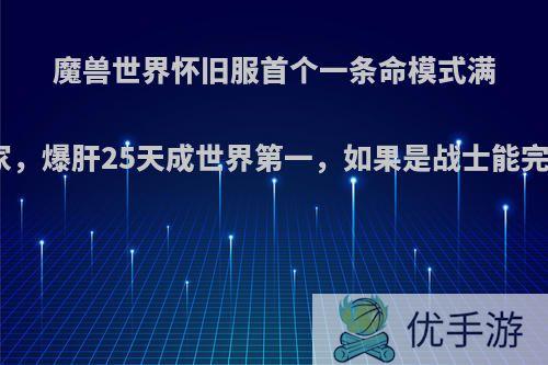 魔兽世界怀旧服首个一条命模式满级玩家，爆肝25天成世界第一，如果是战士能完成吗?