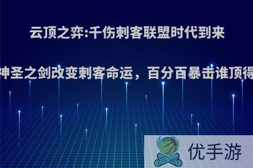 云顶之弈:千伤刺客联盟时代到来，神圣之剑改变刺客命运，百分百暴击谁顶得住?