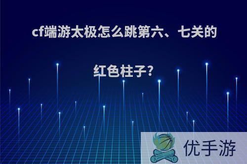 cf端游太极怎么跳第六、七关的红色柱子?