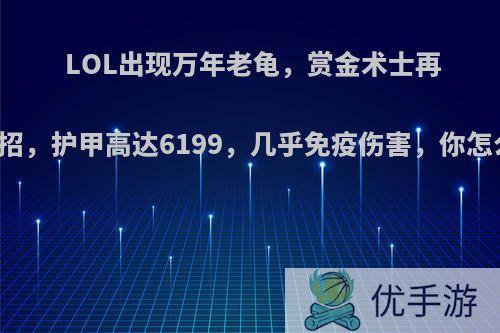 LOL出现万年老龟，赏金术士再出奇招，护甲高达6199，几乎免疫伤害，你怎么看?