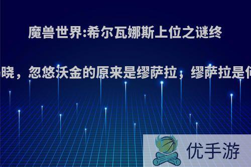 魔兽世界:希尔瓦娜斯上位之谜终于揭晓，忽悠沃金的原来是缪萨拉，缪萨拉是何人?