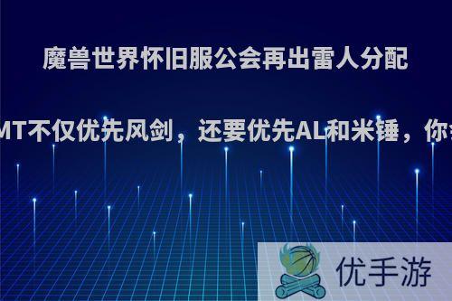 魔兽世界怀旧服公会再出雷人分配规则，MT不仅优先风剑，还要优先AL和米锤，你会去吗?