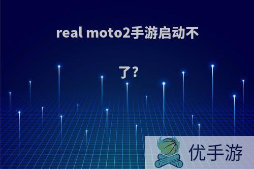 real moto2手游启动不了?