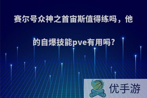 赛尔号众神之首宙斯值得练吗，他的自爆技能pve有用吗?