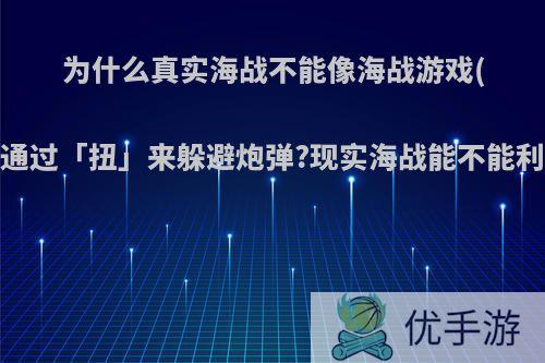 为什么真实海战不能像海战游戏(战舰世界等)，通过「扭」来躲避炮弹?现实海战能不能利用游戏的机制?