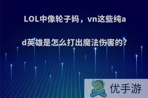 LOL中像轮子妈，vn这些纯ad英雄是怎么打出魔法伤害的?