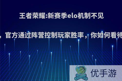 王者荣耀:新赛季elo机制不见，官方通过阵营控制玩家胜率，你如何看待?