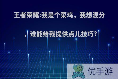 王者荣耀:我是个菜鸡，我想混分，谁能给我提供点儿技巧?