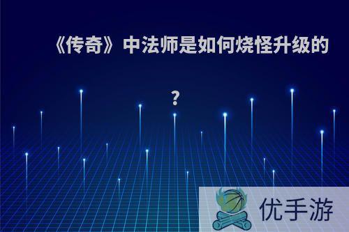 《传奇》中法师是如何烧怪升级的?