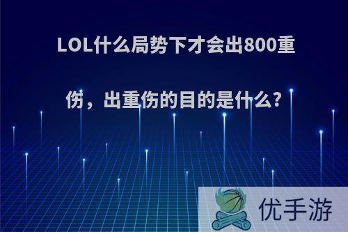 LOL什么局势下才会出800重伤，出重伤的目的是什么?