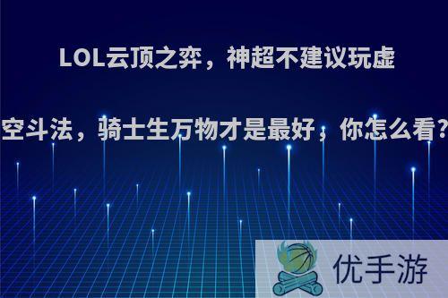 LOL云顶之弈，神超不建议玩虚空斗法，骑士生万物才是最好，你怎么看?