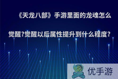 《天龙八部》手游里面的龙魂怎么觉醒?觉醒以后属性提升到什么程度?
