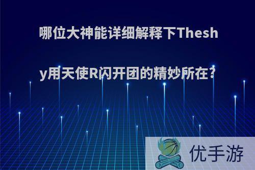 哪位大神能详细解释下Theshy用天使R闪开团的精妙所在?