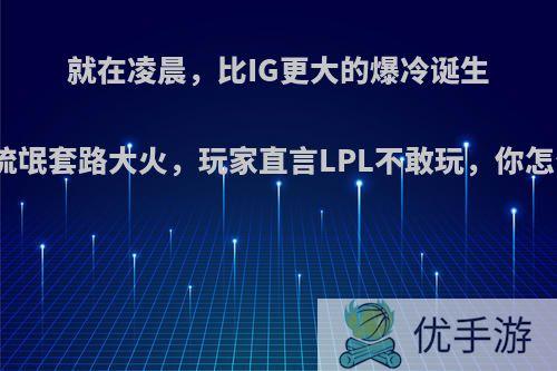 就在凌晨，比IG更大的爆冷诞生!EU流氓套路大火，玩家直言LPL不敢玩，你怎么看?