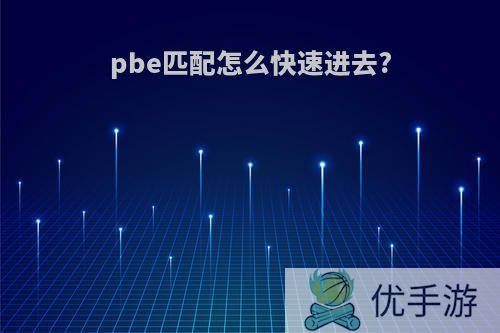 pbe匹配怎么快速进去?